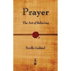 Prayer: The Art of Believing -- Neville Goddard